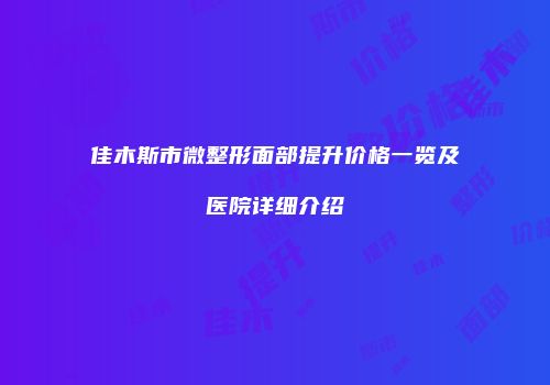 佳木斯市微整形面部提升价格一览及医院详细介绍