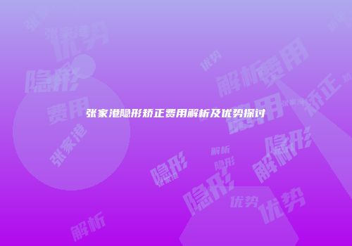 张家港隐形矫正费用解析及优势探讨