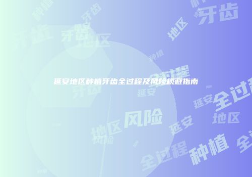 延安地区种植牙齿全过程及风险规避指南
