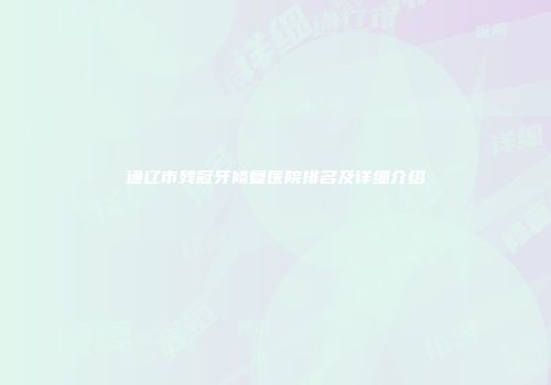 通辽市残冠牙修复医院排名及详细介绍