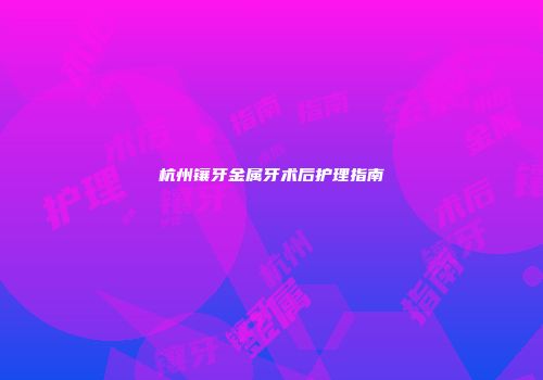 杭州镶牙金属牙术后护理指南