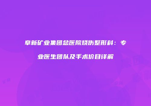 阜新矿业集团总医院烧伤整形科：专业医生团队及手术价目详解