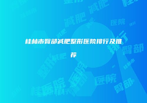桂林市臀部减肥整形医院排行及推荐