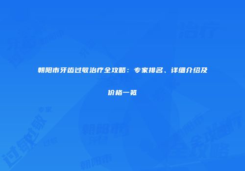 朝阳市牙齿过敏治疗全攻略：专家排名、详细介绍及价格一览