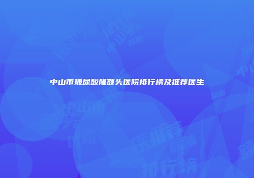 中山市玻尿酸隆额头医院排行榜及推荐医生