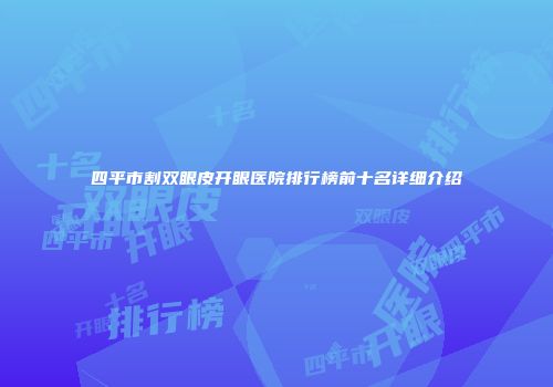 四平市割双眼皮开眼医院排行榜前十名详细介绍