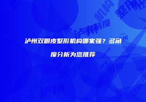 泸州双眼皮整形机构哪家强？多角度分析为您推荐