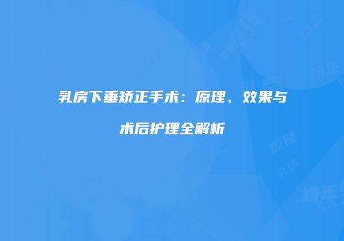 乳房下垂矫正手术：原理、效果与术后护理全解析