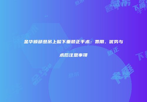 金华额部悬吊上睑下垂矫正手术：费用、优势与术后注意事项