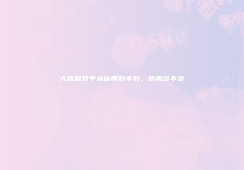 大连眼袋手术吸脂好不好，费用贵不贵