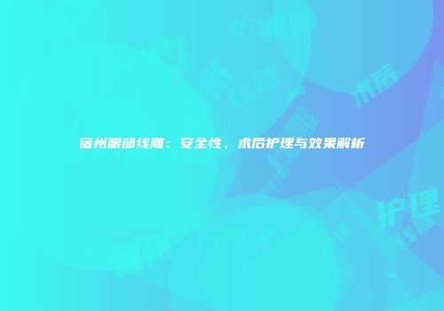 宿州眼部线雕：安全性、术后护理与效果解析