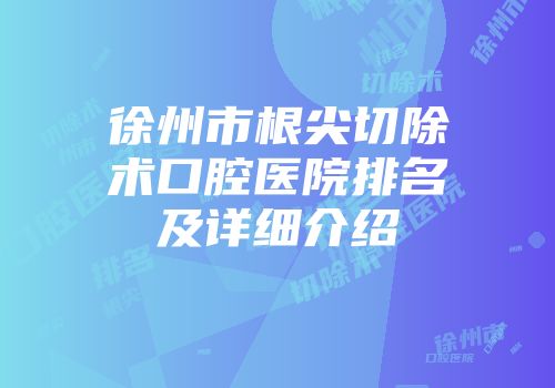 徐州市根尖切除术口腔医院排名及详细介绍