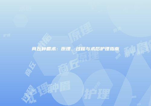 商丘种眉术：原理、过程与术后护理指南