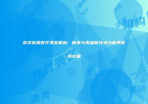 武汉优质医疗美容机构：德美与美黛丽技术与服务优势详解