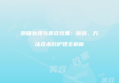倒睫处理与美容效果：原因、方法及术后护理全解析