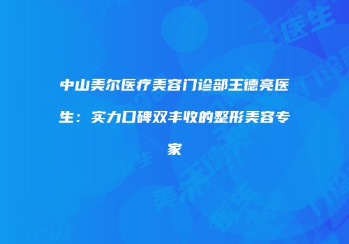 中山美尔医疗美容门诊部王德亮医生：实力口碑双丰收的整形美容专家