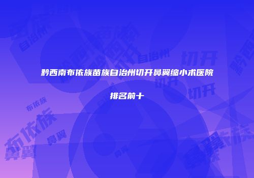 黔西南布依族苗族自治州切开鼻翼缩小术医院排名前十