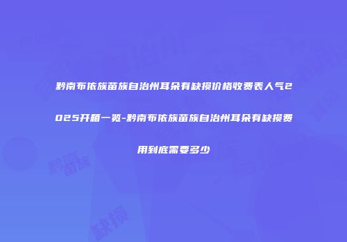 黔南布依族苗族自治州耳朵有缺损价格收费表人气2025开箱一览-黔南布依族苗族自治州耳朵有缺损费用到底需要多少