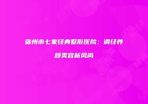 宿州市七家经典整形医院：调经养颜美容新风尚