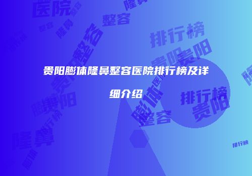 贵阳膨体隆鼻整容医院排行榜及详细介绍
