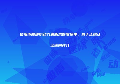 杭州市腹部水动力吸脂术医院榜单：前十正规认证医院详介