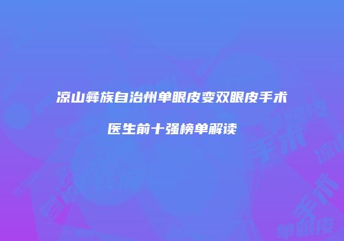 凉山彝族自治州单眼皮变双眼皮手术医生前十强榜单解读