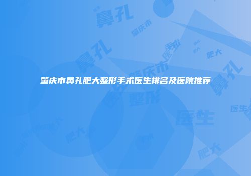 肇庆市鼻孔肥大整形手术医生排名及医院推荐