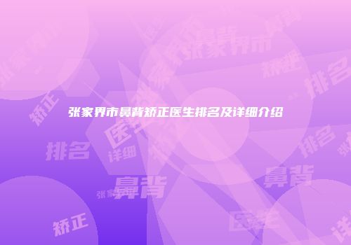 张家界市鼻背矫正医生排名及详细介绍