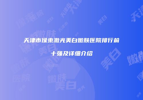 天津市像束激光美白嫩肤医院排行前十强及详细介绍