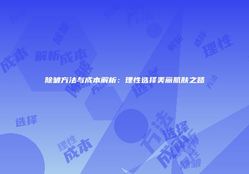 除皱方法与成本解析：理性选择美丽肌肤之路