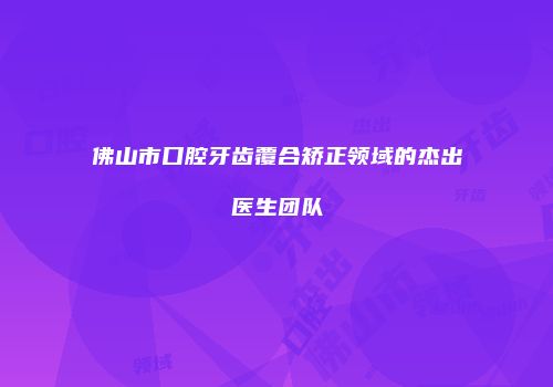 佛山市口腔牙齿覆合矫正领域的杰出医生团队