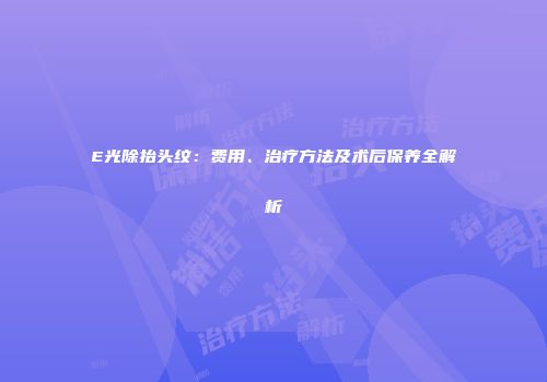 E光除抬头纹：费用、治疗方法及术后保养全解析