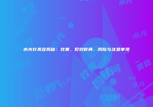 水光针美容揭秘：效果、见效时间、风险与注意事项