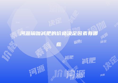 河源瑜伽减肥的价格决定因素有哪些