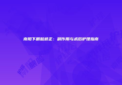 南阳下眼睑矫正：副作用与术后护理指南