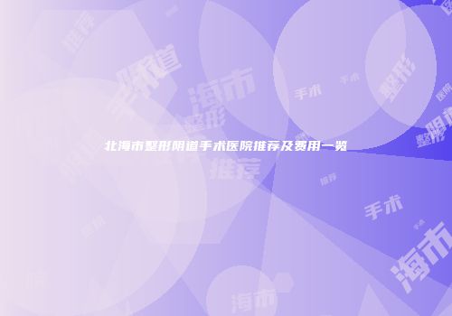 北海市整形阴道手术医院推荐及费用一览