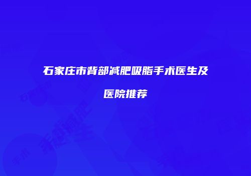 石家庄市背部减肥吸脂手术医生及医院推荐