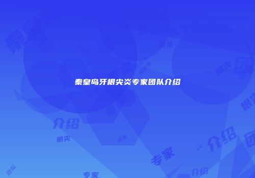 秦皇岛牙根尖炎专家团队介绍