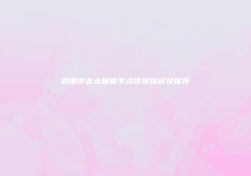 鹤壁市去太田痣手术医院排名及推荐