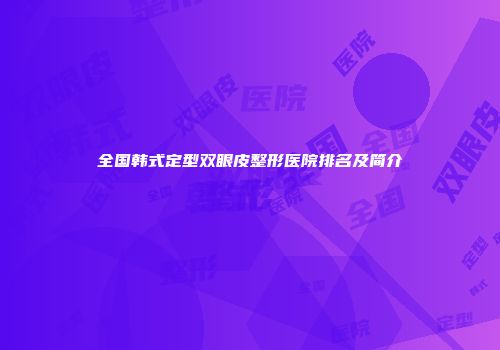 全国韩式定型双眼皮整形医院排名及简介