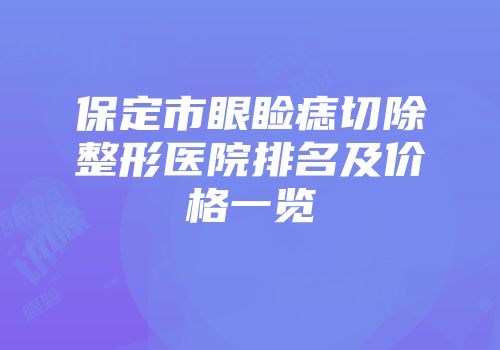 保定市眼睑痣切除整形医院排名及价格一览