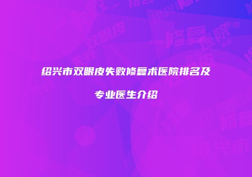 绍兴市双眼皮失败修复术医院排名及专业医生介绍
