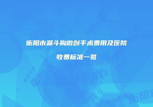 衡阳市漏斗胸微创手术费用及医院收费标准一览