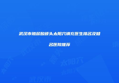 武汉市玻尿酸额头太阳穴填充医生排名及知名医院推荐