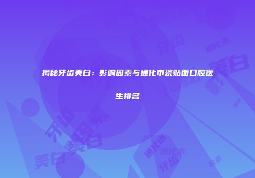 揭秘牙齿美白：影响因素与通化市瓷贴面口腔医生排名