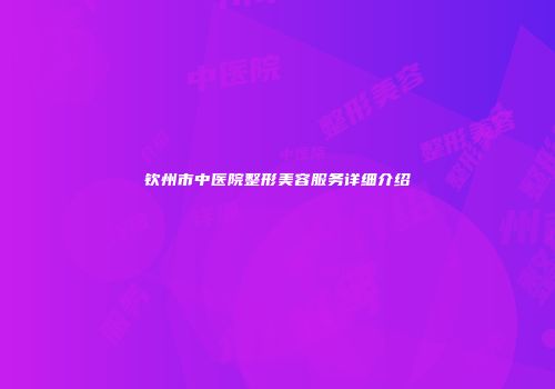 钦州市中医院整形美容服务详细介绍