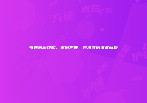 快速瘦脸攻略：术后护理、方法与后遗症解析