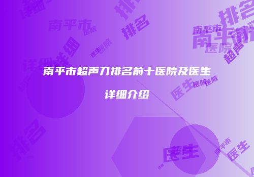 南平市超声刀排名前十医院及医生详细介绍