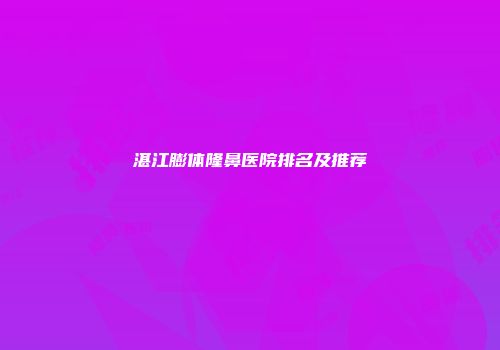 湛江膨体隆鼻医院排名及推荐