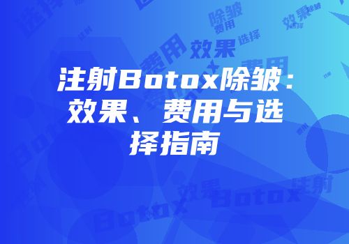 注射Botox除皱：效果、费用与选择指南